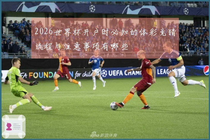 2026世界杯开户时必知的体彩竞猜流程与注意事项有哪些