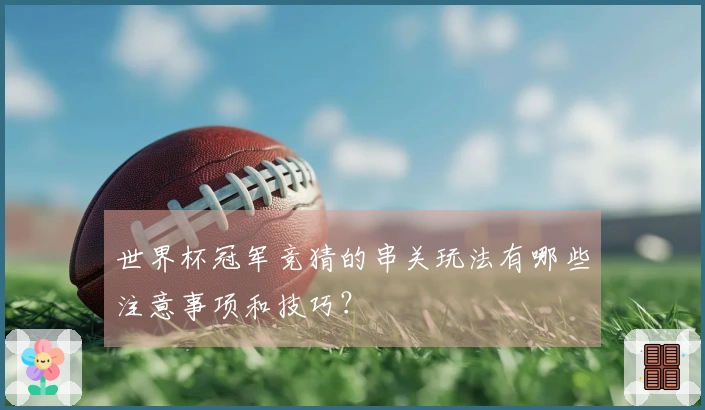 世界杯冠军竞猜的串关玩法有哪些注意事项和技巧？