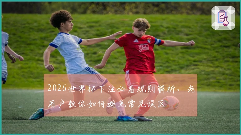 2026世界杯下注必看规则解析，老用户教你如何避免常见误区