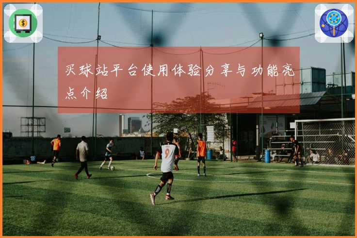 买球站平台使用体验分享与功能亮点介绍