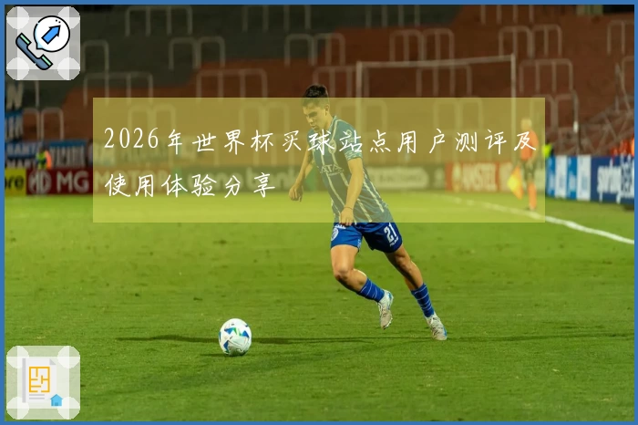 2026年世界杯买球站点用户测评及使用体验分享