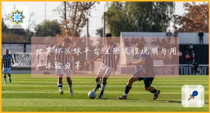 世界杯买球平台注册流程说明与用户体验分享
