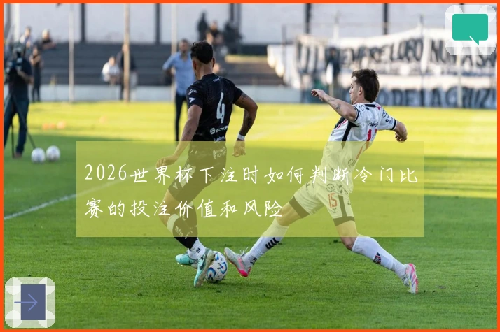 2026世界杯下注时如何判断冷门比赛的投注价值和风险