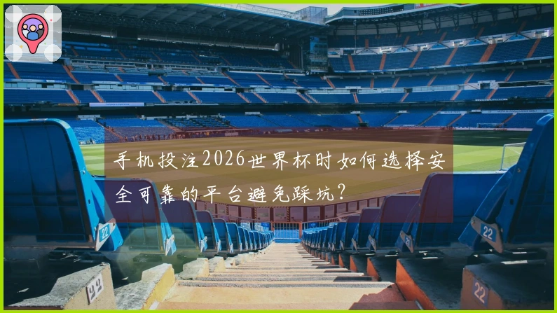 手机投注2026世界杯时如何选择安全可靠的平台避免踩坑？