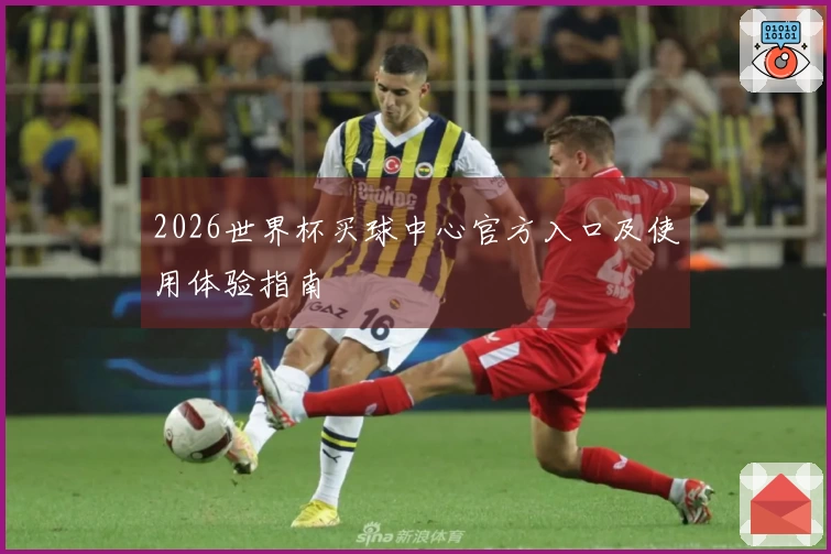 2026世界杯买球中心官方入口及使用体验指南