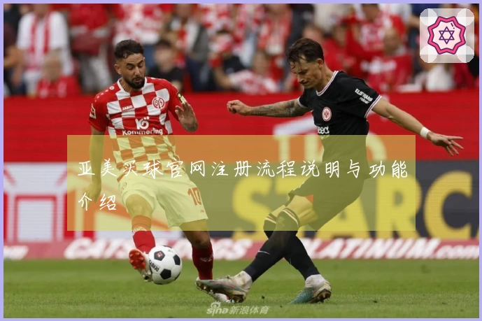 亚美买球官网注册流程说明与功能介绍