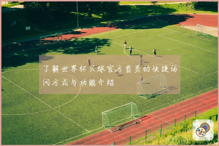 了解世界杯买球官方首页的快捷访问方式与功能介绍