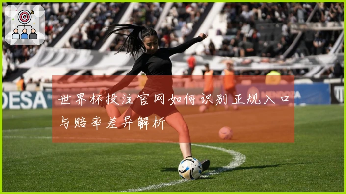 世界杯投注官网如何识别正规入口与赔率差异解析