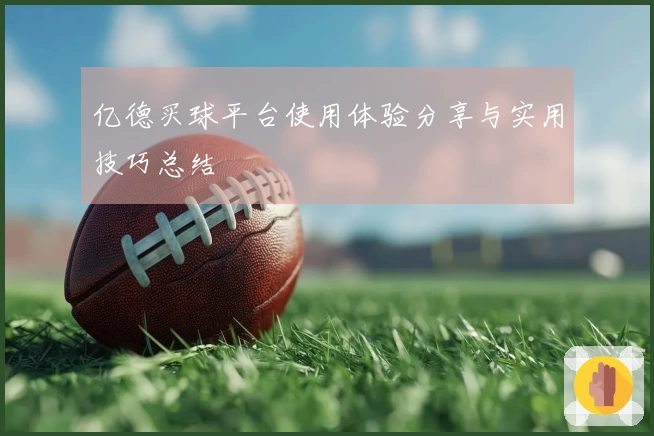 亿德买球平台使用体验分享与实用技巧总结