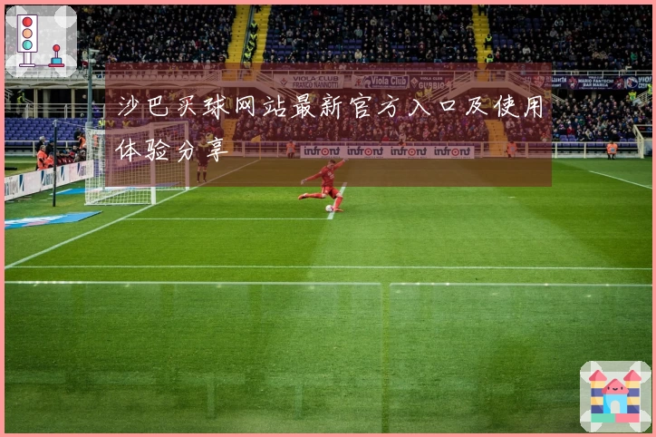 沙巴买球网站最新官方入口及使用体验分享