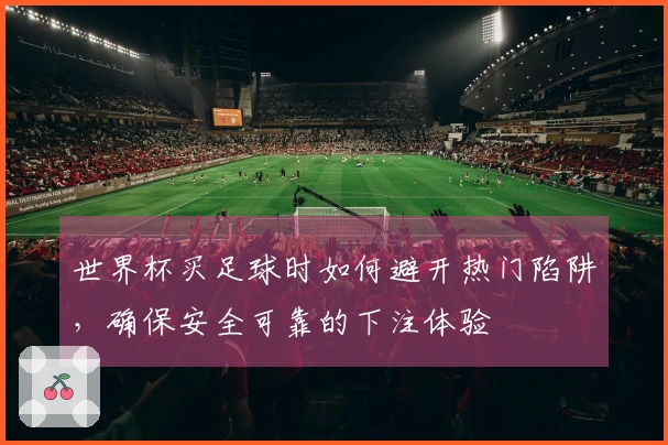 世界杯买足球时如何避开热门陷阱,确保安全可靠的下注体验