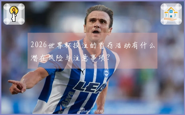 2026世界杯投注的首存活动有什么潜在风险与注意事项？
