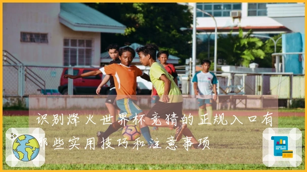 识别烽火世界杯竞猜的正规入口有哪些实用技巧和注意事项