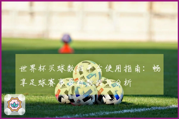 世界杯买球数据平台使用指南:畅享足球赛事最新数据与分析